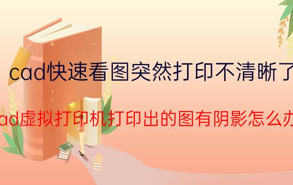 cad快速看图突然打印不清晰了 cad虚拟打印机打印出的图有阴影怎么办？